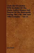 Club Life of London - With Aecdotes of the Clubs, Coffee Houses and Taverns of the Metropolis During the 17th, 18th and 19th Centuries - Vol. II