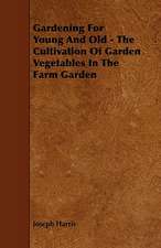 Gardening for Young and Old - The Cultivation of Garden Vegetables in the Farm Garden