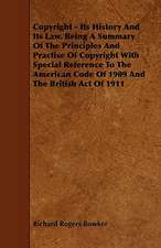 Copyright - Its History and Its Law. Being a Summary of the Principles and Practise of Copyright with Special Reference to the American Code of 1909 a