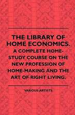 The Library of Home Economics. a Complete Home-Study Course on the New Profession of Home-Making and the Art of Right Living.