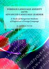 Foreign Language Anxiety and the Advanced Language Learner: A Study of Hungarian Students of English as a Foreign Language