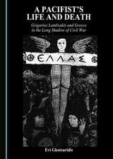 The Life and Death of a Pacifist: Grigorios Lambrakis and Greece in the Long Shadow of Civil War