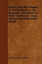 Hunter And The Trapper In North America - Or, Romantic Adventures In Field And Forest - From The French Of Benedict Revoil