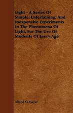 Light - A Series of Simple, Entertaining, and Inexpensive Experiments in the Phenomena of Light, for the Use of Students of Every Age