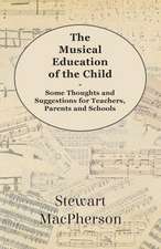 The Musical Education of the Child - Some Thoughts and Suggestions for Teachers, Parents and Schools