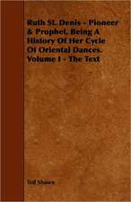 Ruth St. Denis - Pioneer & Prophet, Being A History Of Her Cycle Of Oriental Dances. Volume I - The Text