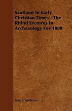 Scotland in Early Christian Times - The Rhind Lectures in Archaeology for 1880