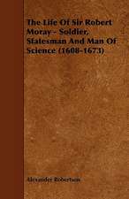 The Life of Sir Robert Moray - Soldier, Statesman and Man of Science (1608-1673)