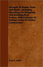 Strength Of Beams, Floor And Roofs - Including Directions For Designing And Detailing Roof Trusses, With Criticism Of Various Forms Of Timber Construction