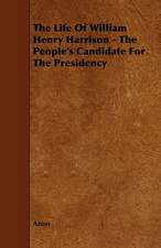 The Life of William Henry Harrison - The People's Candidate for the Presidency