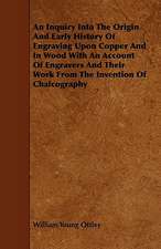 An Inquiry Into the Origin and Early History of Engraving Upon Copper and in Wood with an Account of Engravers and Their Work from the Invention of C