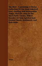 The Bird - Containing A Choice Collection Of The Most Admired Love, Hunting And Bachanalian Songs, That Are Sung In The Most Polite Circles, With A Number Of New, Spirited And Genteel Toasts, Sentiments And Hob-Nobs