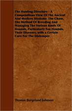 The Hunting Directory - A Compendious View Of The Ancient And Modern Systems The Chase, The Method Of Breeding And Managing The Various Kinds Of Hounds, Particularly Fox Hounds, Their Diseases, with a Certain Cure For The Distemper