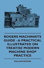 Rogers Machinists Guide - A Practical Illustrated On Treatise Modern Machine Shop Practice