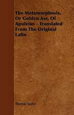 The Metamorphosis, or Golden Ass, of Apuleius - Translated from the Original Latin