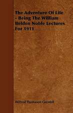 The Adventure Of Life - Being The William Belden Noble Lectures For 1911