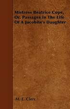 Mistress Beatrice Cope, Or, Passages In The Life Of A Jacobite's Daughter