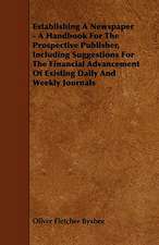 Establishing A Newspaper - A Handbook For The Prospective Publisher, Including Suggestions For The Financial Advancement Of Existing Daily And Weekly Journals