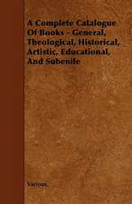 A Complete Catalogue of Books - General, Theological, Historical, Artistic, Educational, and Subenile