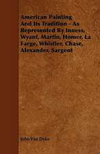 American Painting And Its Tradition - As Represented By Inness, Wyant, Martin, Homer, La Farge, Whistler, Chase, Alexander, Sargent