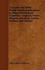 A Treatise On Public Health And Its Applications In Different European Countries - England, France, Belgium, Germany, Austria, Sweden, And Finland