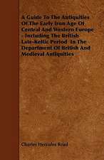 A Guide To The Antiquities Of The Early Iron Age Of Central And Western Europe - Including The British Late-Keltic Period In The Department Of British And Medieval Antiquities