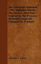 The Universal Alphabet - The Alphabet Which The Factors That Have Evolved In The Process Of Nature Logically Conspire To Produce