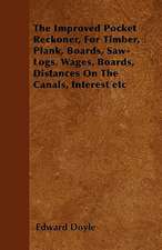 The Improved Pocket Reckoner, For Timber, Plank, Boards, Saw-Logs, Wages, Boards, Distances On The Canals, Interest etc