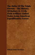 The Delta Of The Triple Elevens - The History Of Battery D. 311th Field Artillery United States Army, American Expeditionary Forces