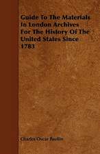 Guide To The Materials In London Archives For The History Of The United States Since 1783