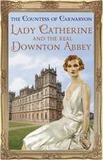 Carnarvon, T: Lady Catherine and the Real Downton Abbey