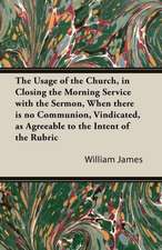 The Usage of the Church, in Closing the Morning Service with the Sermon, When there is no Communion, Vindicated, as Agreeable to the Intent of the Rubric