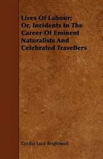 Lives Of Labour; Or, Incidents In The Career Of Eminent Naturalists And Celebrated Travellers