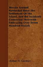 Wrecks Around Nantucket Since The Settlement Of The Island, And the Incidents Connected Therewith - Embracing Over Seven Hundred Vessels