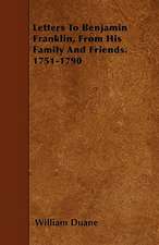 Letters To Benjamin Franklin, From His Family And Friends. 1751-1790