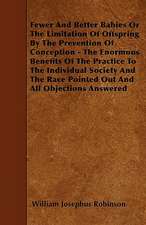 Fewer And Better Babies Or The Limitation Of Offspring By The Prevention Of Conception - The Enormous Benefits Of The Practice To The Individual Society And The Race Pointed Out And All Objections Answered