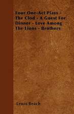 Four One-Act Plays - The Clod - A Guest For Dinner - Love Among The Lions - Brothers