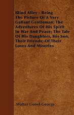 Blind Alley - Being The Picture Of A Very Gallant Gentleman; The Adventures Of His Spirit In War And Peace; The Tale Of His Daughters, His Son, Their Friends; Of Their Loves And Miseries