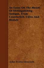 An Essay On The Means Of Distinguishing Antique, From Counterfeit, Coins And Medals