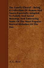 The Family Choral - Being A Collection Of Hymns And Tunes Especially Adapted To Family And Social Worship, And Embracing Some Of The Most Popular Revival Melodies Of The Day