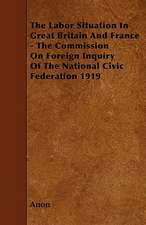 The Labor Situation In Great Britain And France - The Commission On Foreign Inquiry Of The National Civic Federation 1919