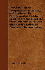 The Characters Of Theophrastus - Translated, And Illustrated By Physiognomical Sketches - To Which Are Subjoined The Greek Text With Notes, And Hints On The Individual Varieties Of Human Nature