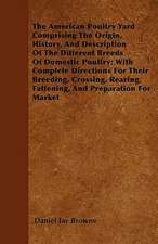 The American Poultry Yard Comprising The Origin, History, And Description Of The Different Breeds Of Domestic Poultry; With Complete Directions For Their Breeding, Crossing, Rearing, Fattening, And Preparation For Market