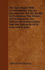 The Apocalypse With A Commentary And An Introduction On The Reality Of Prediction, The History Of Christendom, The Scheme Of Interpretation, And The Antichrist Of St Paul And St John