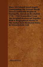 Diary Of Colonel Israel Angell Commanding The Second Rhode Island Continental Regiment During The American Revolution 1778 - 1781 Transcribed From The Original Manuscript Together With A Biographical Sketch Of The Author And Illustrated Notes By Edward F