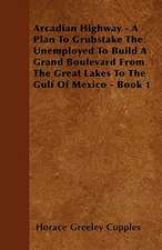 Arcadian Highway - A Plan To Grubstake The Unemployed To Build A Grand Boulevard From The Great Lakes To The Gulf Of Mexico - Book 1