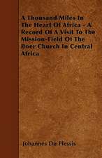 A Thousand Miles In The Heart Of Africa - A Record Of A Visit To The Mission-Field Of The Boer Church In Central Africa