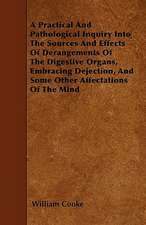 A Practical And Pathological Inquiry Into The Sources And Effects Of Derangements Of The Digestive Organs, Embracing Dejection, And Some Other Affectations Of The Mind