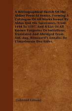 A Bibliographical Sketch Of The Aldine Press At Venice, Forming A Catalogue Of All Works Issued By Aldus And His Successors, From 1494 To 1597, And A List Of All Known Forgeries Or Imitations, Translated And Abridged From Ant. Aug. Renouard's Annales De