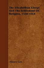 The Elizabethan Clergy And The Settlement Of Religion, 1558-1564